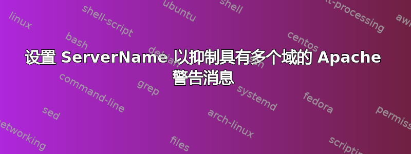 设置 ServerName 以抑制具有多个域的 Apache 警告消息