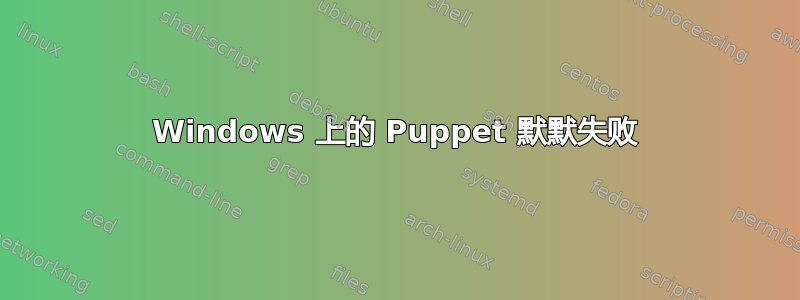 Windows 上的 Puppet 默默失败