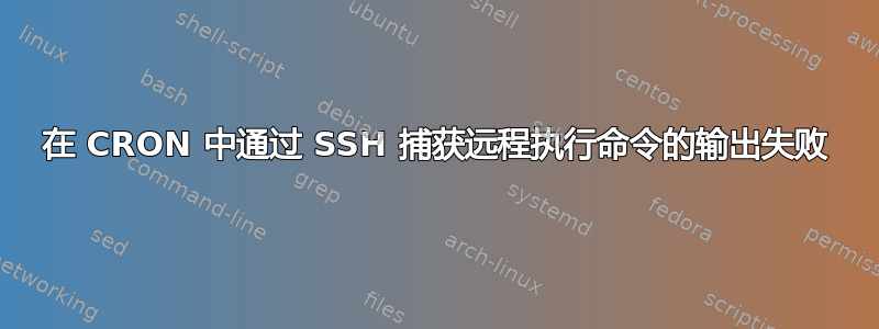 在 CRON 中通过 SSH 捕获远程执行命令的输出失败