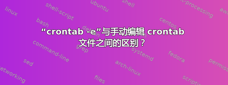 “crontab -e”与手动编辑 crontab 文件之间的区别？