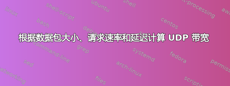 根据数据包大小、请求速率和延迟计算 UDP 带宽