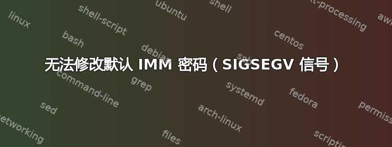 无法修改默认 IMM 密码（SIGSEGV 信号）