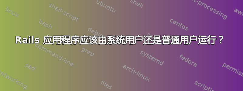 Rails 应用程序应该由系统用户还是普通用户运行？