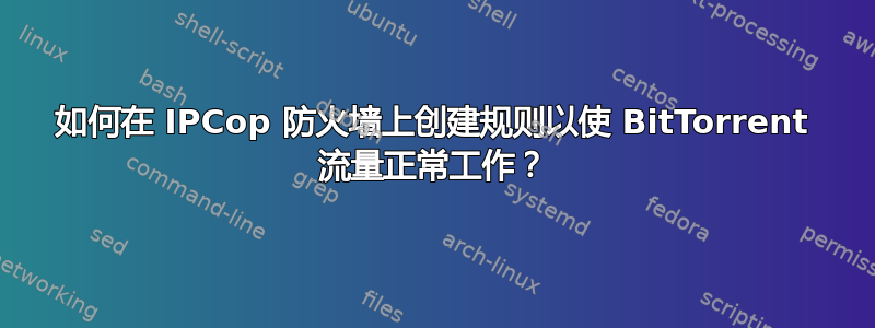 如何在 IPCop 防火墙上创建规则以使 BitTorrent 流量正常工作？