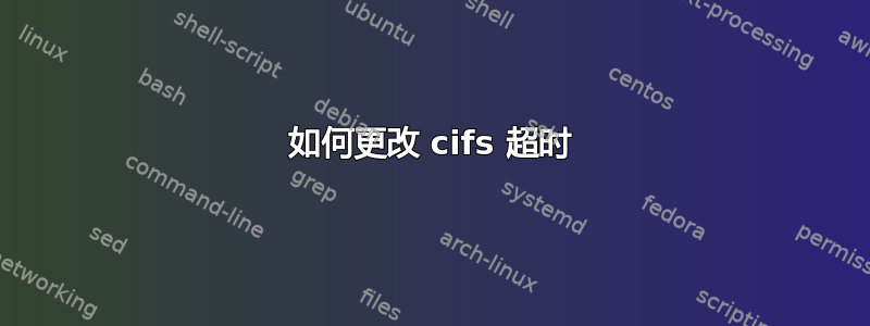 如何更改 cifs 超时