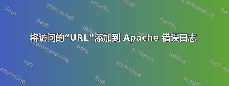 将访问的“URL”添加到 Apache 错误日志