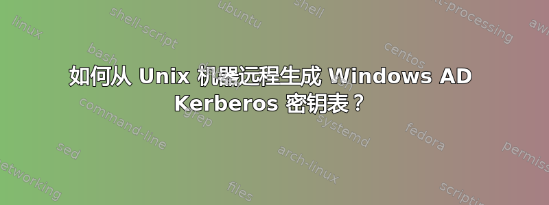 如何从 Unix 机器远程生成 Windows AD Kerberos 密钥表？