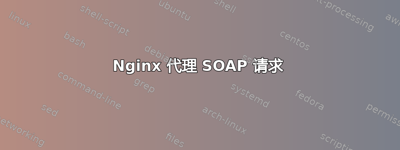 Nginx 代理 SOAP 请求