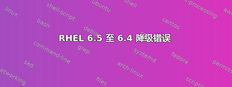 RHEL 6.5 至 6.4 降级错误