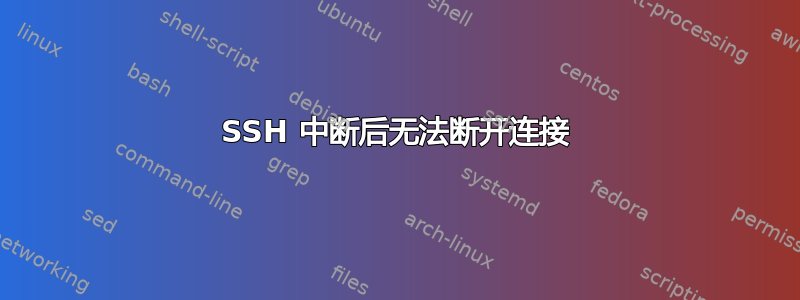 SSH 中断后无法断开连接