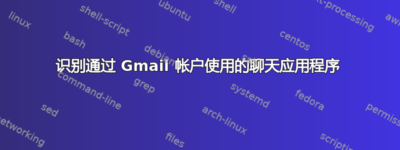 识别通过 Gmail 帐户使用的聊天应用程序