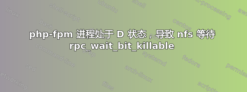 php-fpm 进程处于 D 状态，导致 nfs 等待 rpc_wait_bit_killable