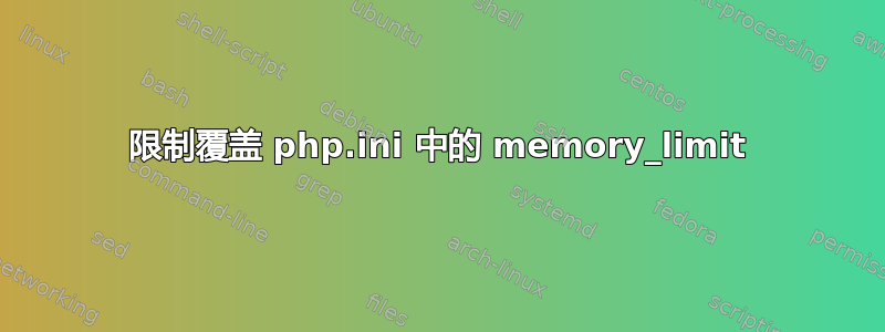 限制覆盖 php.ini 中的 memory_limit