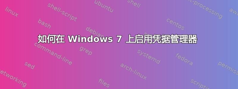 如何在 Windows 7 上启用凭据管理器