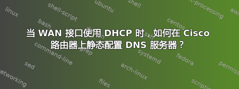 当 WAN 接口使用 DHCP 时，如何在 Cisco 路由器上静态配置 DNS 服务器？