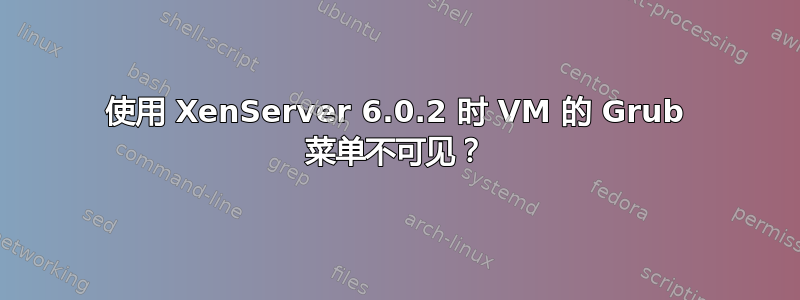 使用 XenServer 6.0.2 时 VM 的 Grub 菜单不可见？