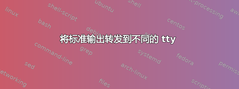 将标准输出转发到不同的 tty