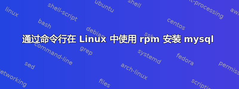 通过命令行在 Linux 中使用 rpm 安装 mysql