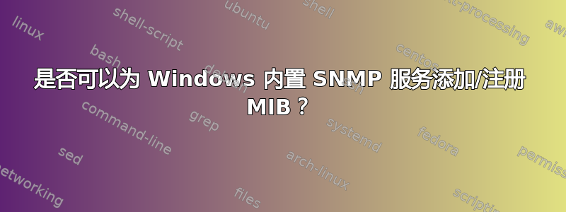 是否可以为 Windows 内置 SNMP 服务添加/注册 MIB？