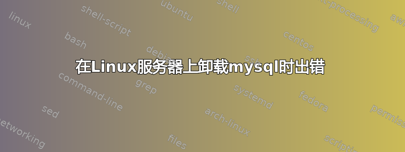 在Linux服务器上卸载mysql时出错