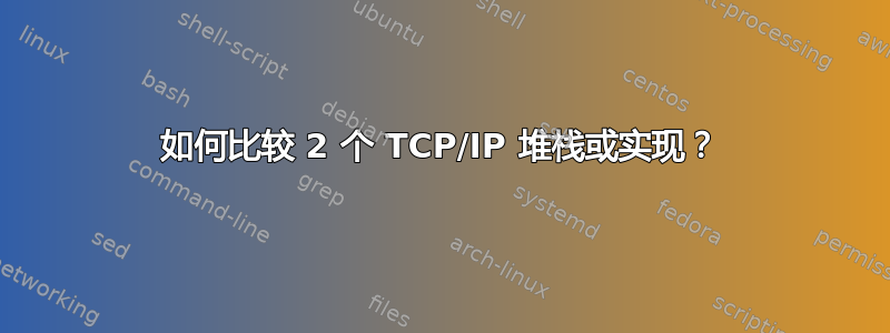 如何比较 2 个 TCP/IP 堆栈或实现？