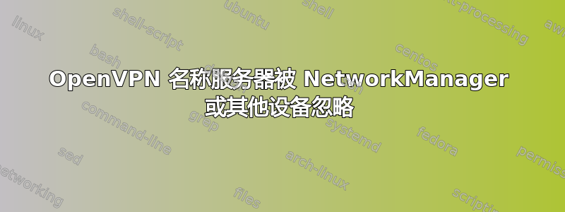 OpenVPN 名称服务器被 NetworkManager 或其他设备忽略