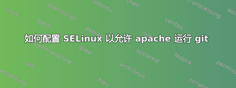 如何配置 SELinux 以允许 apache 运行 git