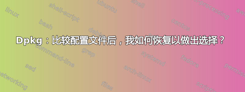 Dpkg：比较配置文件后，我如何恢复以做出选择？