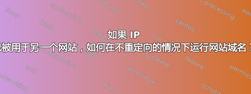 如果 IP 已被用于另一个网站，如何在不重定向的情况下运行网站域名？