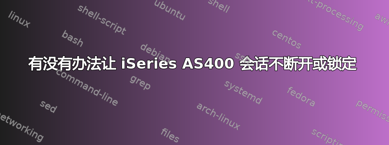 有没有办法让 iSeries AS400 会话不断开或锁定