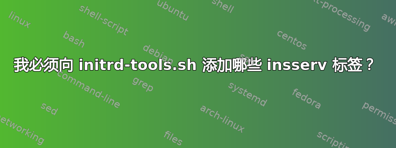 我必须向 initrd-tools.sh 添加哪些 insserv 标签？