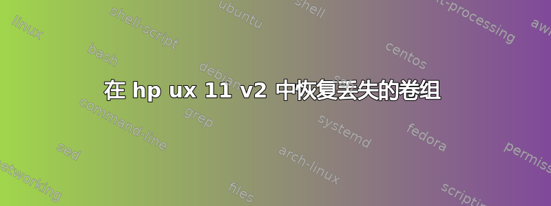 在 hp ux 11 v2 中恢复丢失的卷组