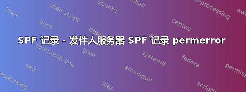 SPF 记录 - 发件人服务器 SPF 记录 permerror