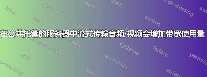 在公共托管的服务器中流式传输音频/视频会增加带宽使用量