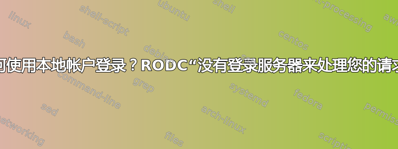 如何使用本地帐户登录？RODC“没有登录服务器来处理您的请求”