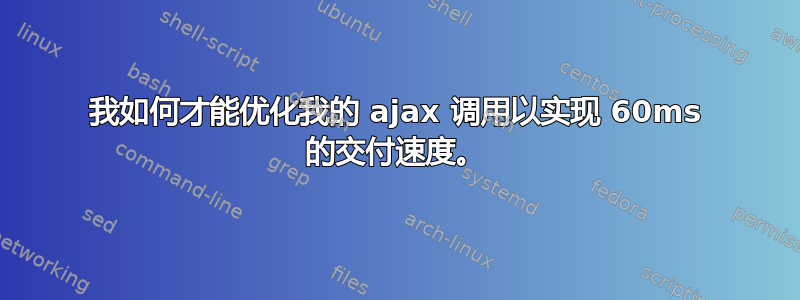 我如何才能优化我的 ajax 调用以实现 60ms 的交付速度。