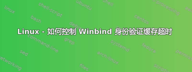 Linux - 如何控制 Winbind 身份验证缓存超时