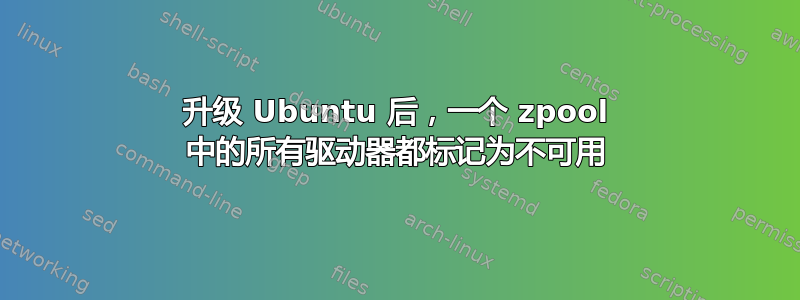 升级 Ubuntu 后，一个 zpool 中的所有驱动器都标记为不可用