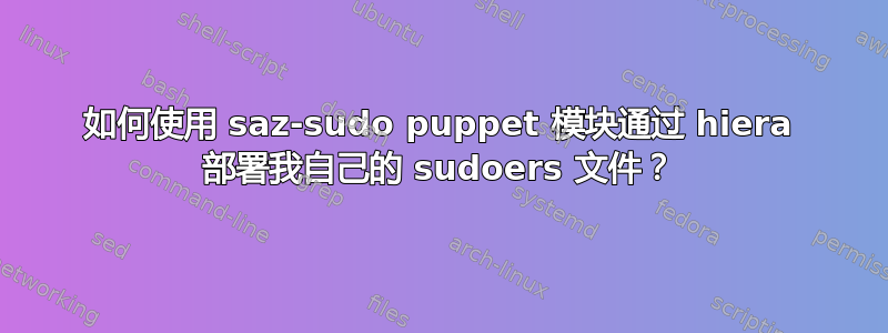 如何使用 saz-sudo puppet 模块通过 hiera 部署我自己的 sudoers 文件？