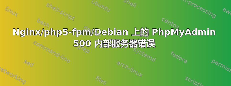 Nginx/php5-fpm/Debian 上的 PhpMyAdmin 500 内部服务器错误