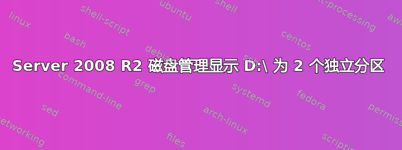 Server 2008 R2 磁盘管理显示 D:\ 为 2 个独立分区