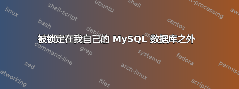 被锁定在我自己的 MySQL 数据库之外 