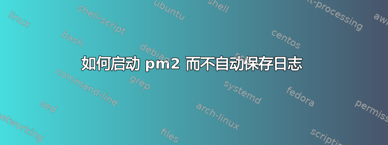 如何启动 pm2 而不自动保存日志