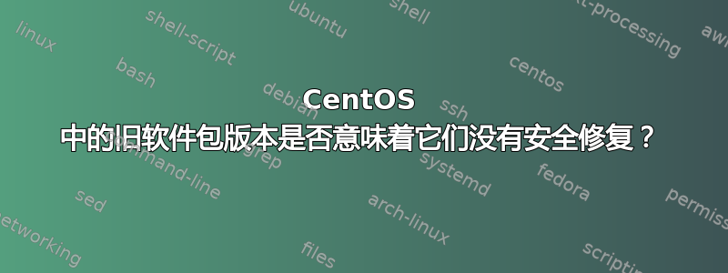 CentOS 中的旧软件包版本是否意味着它们没有安全修复？