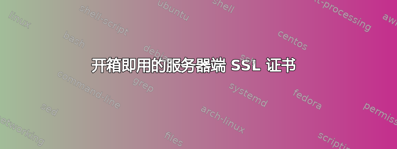 开箱即用的服务器端 SSL 证书 