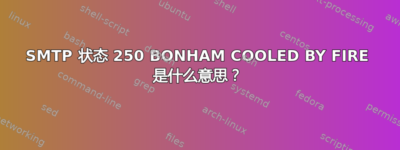 SMTP 状态 250 BONHAM COOLED BY FIRE 是什么意思？