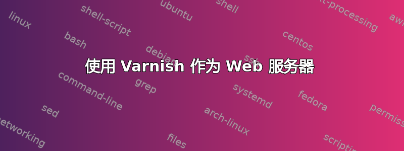 使用 Varnish 作为 Web 服务器