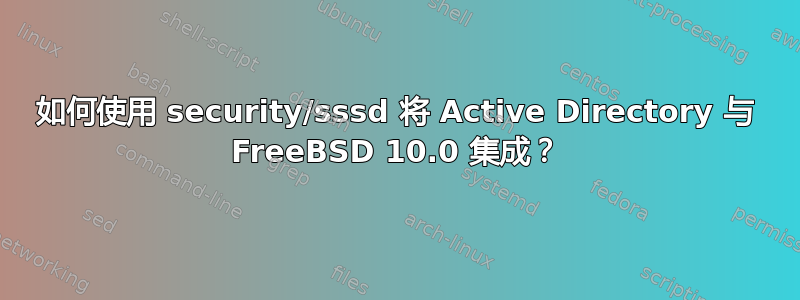 如何使用 security/sssd 将 Active Directory 与 FreeBSD 10.0 集成？