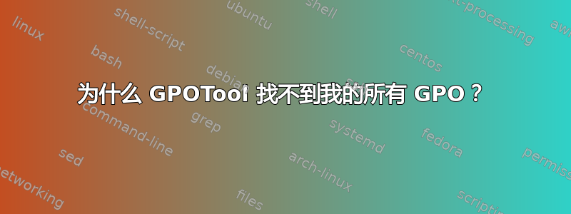 为什么 GPOTool 找不到我的所有 GPO？