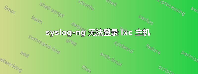 syslog-ng 无法登录 lxc 主机